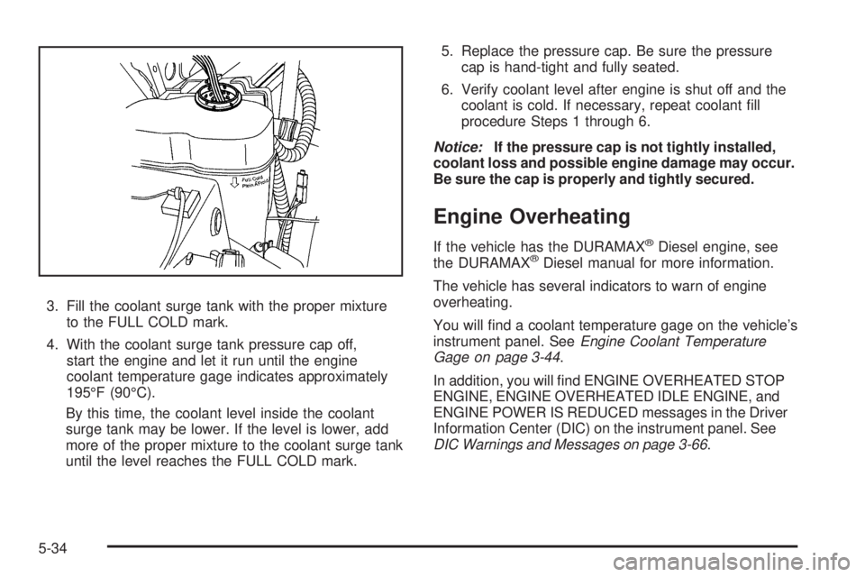 GMC SIERRA 2009  Owners Manual 3. Fill the coolant surge tank with the proper mixture
to the FULL COLD mark.
4. With the coolant surge tank pressure cap off,
start the engine and let it run until the engine
coolant temperature gage