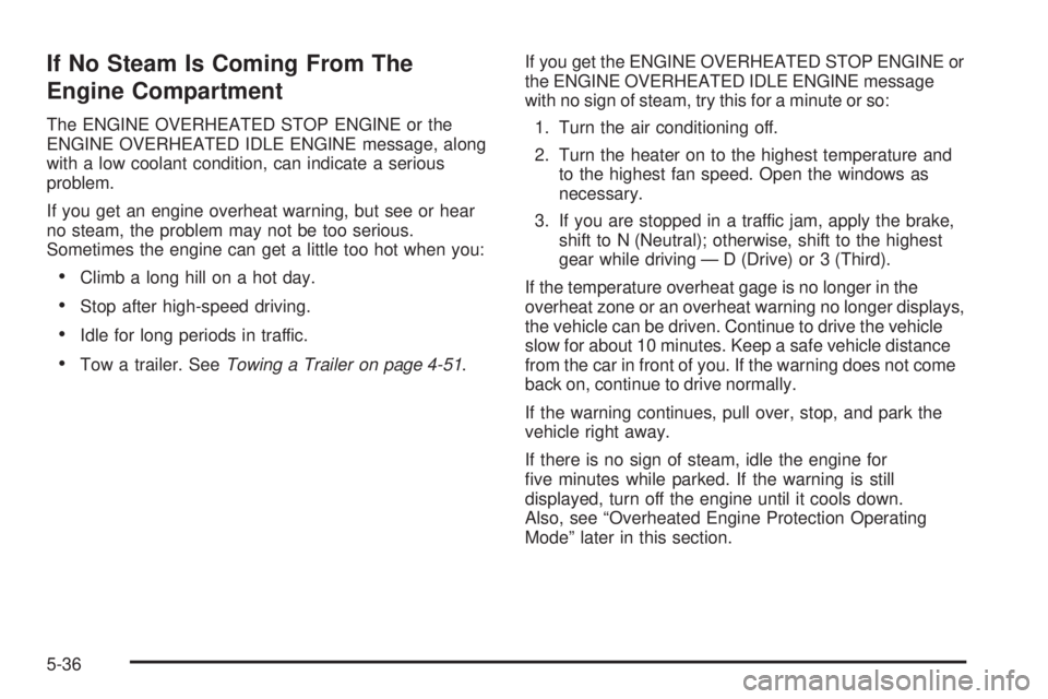 GMC SIERRA 2009  Owners Manual If No Steam Is Coming From The
Engine Compartment
The ENGINE OVERHEATED STOP ENGINE or the
ENGINE OVERHEATED IDLE ENGINE message, along
with a low coolant condition, can indicate a serious
problem.
If