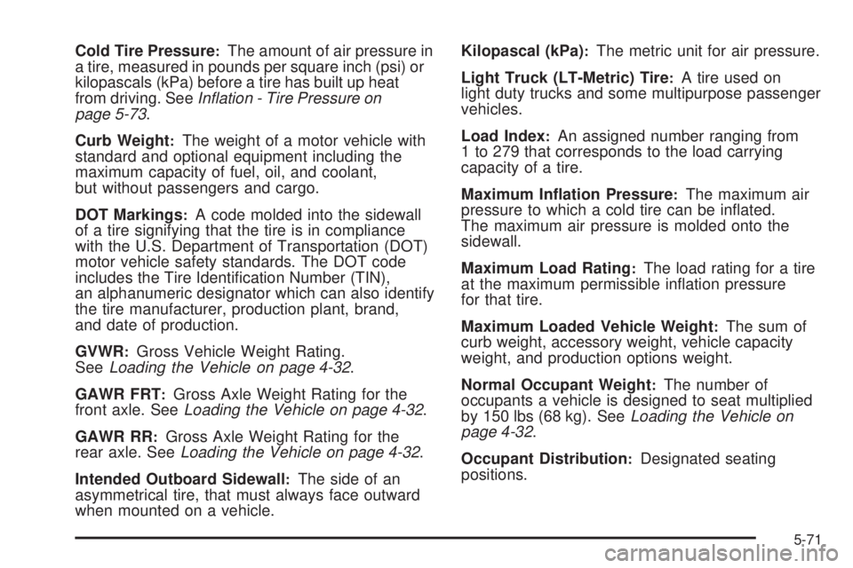 GMC SIERRA 2009  Owners Manual Cold Tire Pressure:The amount of air pressure in
a tire, measured in pounds per square inch (psi) or
kilopascals (kPa) before a tire has built up heat
from driving. SeeInﬂation - Tire Pressure on
pa