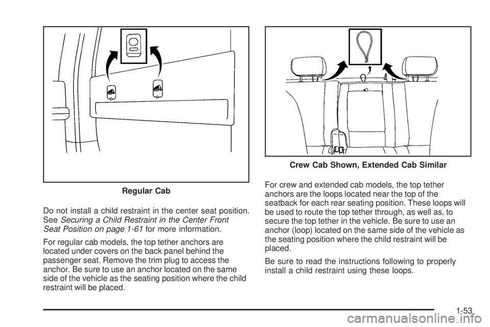 GMC SIERRA 2009  Owners Manual Do not install a child restraint in the center seat position.
SeeSecuring a Child Restraint in the Center Front
Seat Position on page 1-61for more information.
For regular cab models, the top tether a