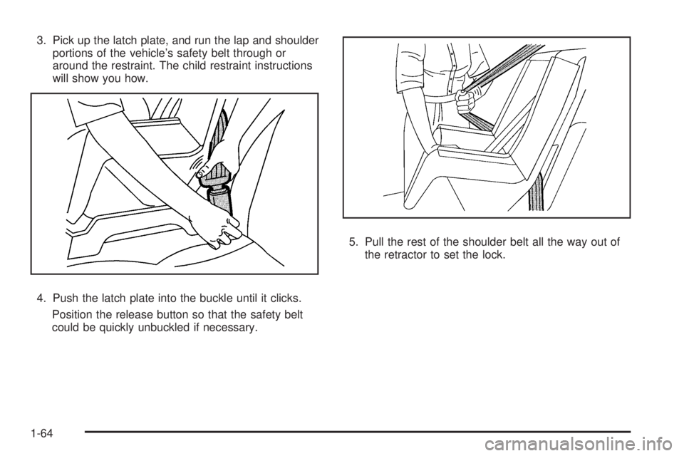 GMC SIERRA 2009  Owners Manual 3. Pick up the latch plate, and run the lap and shoulder
portions of the vehicle’s safety belt through or
around the restraint. The child restraint instructions
will show you how.
4. Push the latch 