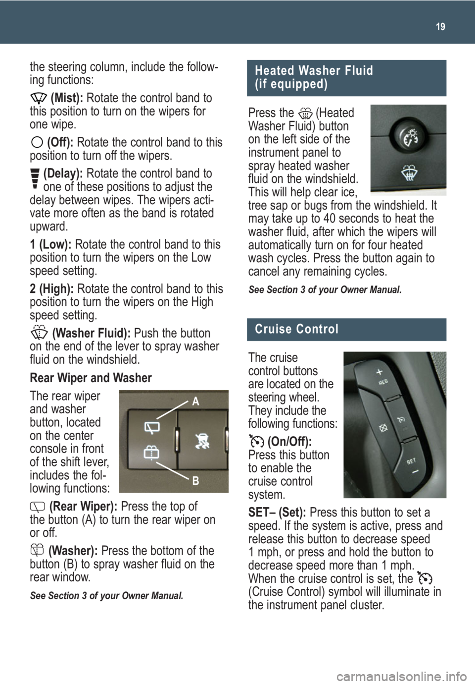GMC ACADIA 2008  Get To Know Guide 19
Heated Washer Fluid 
(if equipped)
Press the  (Heated
Washer Fluid) button
on the left side of the
instrument panel to
spray heated washer
fluid on the windshield.
This will help clear ice,
tree sa