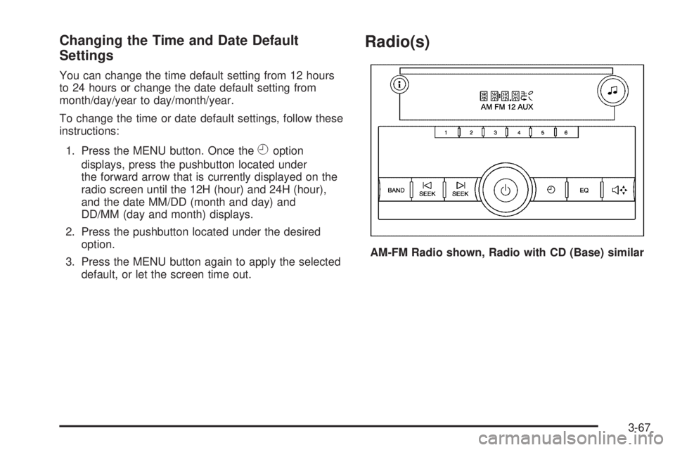 GMC SAVANA 2008  Owners Manual Changing the Time and Date Default
Settings
You can change the time default setting from 12 hours
to 24 hours or change the date default setting from
month/day/year to day/month/year.
To change the ti