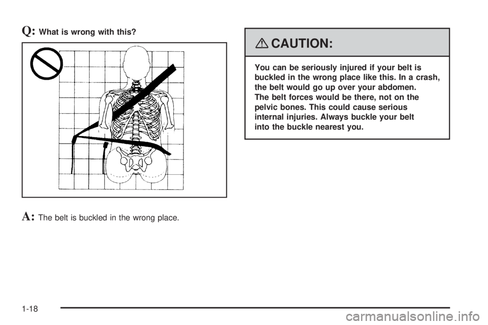 GMC SAVANA 2008  Owners Manual Q:What is wrong with this?
A:The belt is buckled in the wrong place.
{CAUTION:
You can be seriously injured if your belt is
buckled in the wrong place like this. In a crash,
the belt would go up over 