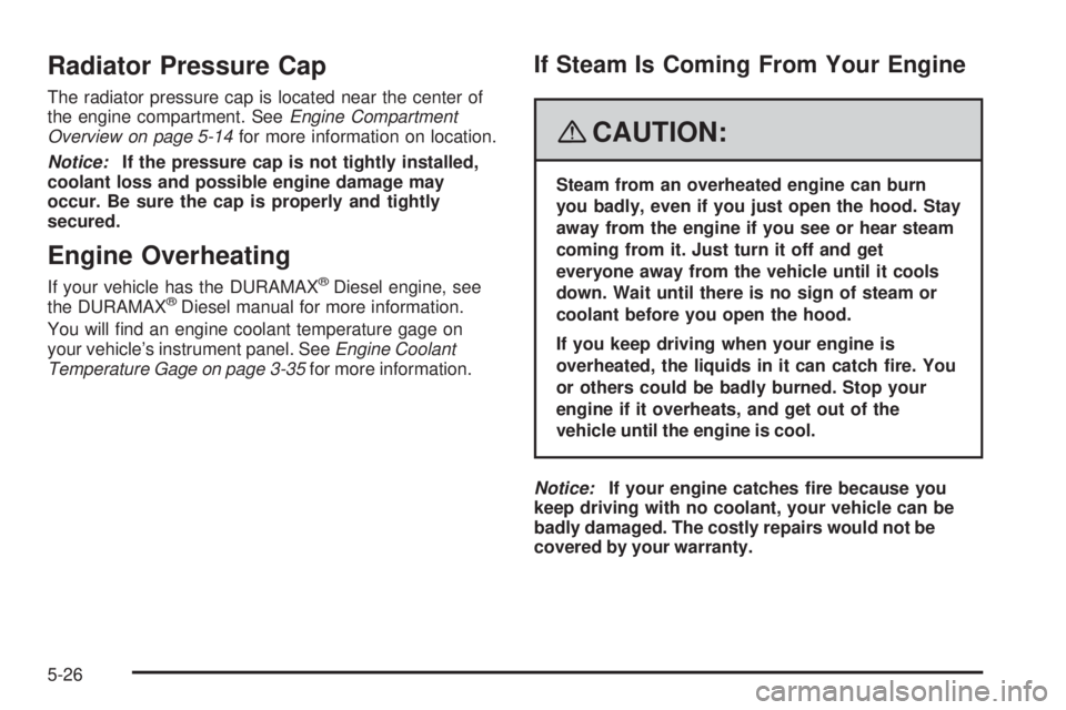 GMC SAVANA 2008  Owners Manual Radiator Pressure Cap
The radiator pressure cap is located near the center of
the engine compartment. SeeEngine Compartment
Overview on page 5-14for more information on location.
Notice:If the pressur