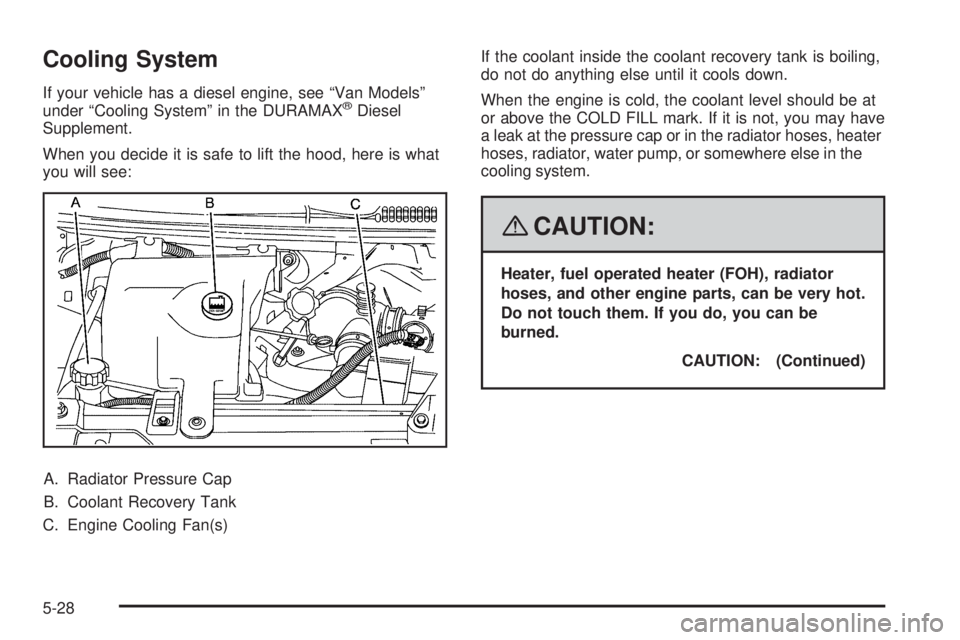 GMC SAVANA 2008  Owners Manual Cooling System
If your vehicle has a diesel engine, see “Van Models”
under “Cooling System” in the DURAMAX®Diesel
Supplement.
When you decide it is safe to lift the hood, here is what
you wil