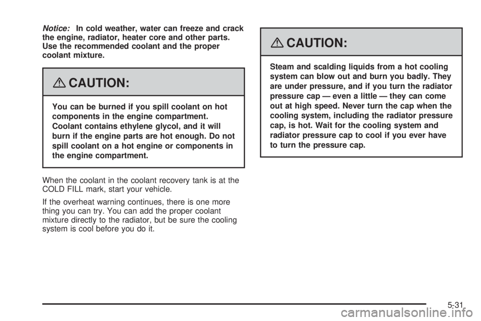GMC SAVANA 2008  Owners Manual Notice:In cold weather, water can freeze and crack
the engine, radiator, heater core and other parts.
Use the recommended coolant and the proper
coolant mixture.
{CAUTION:
You can be burned if you spi