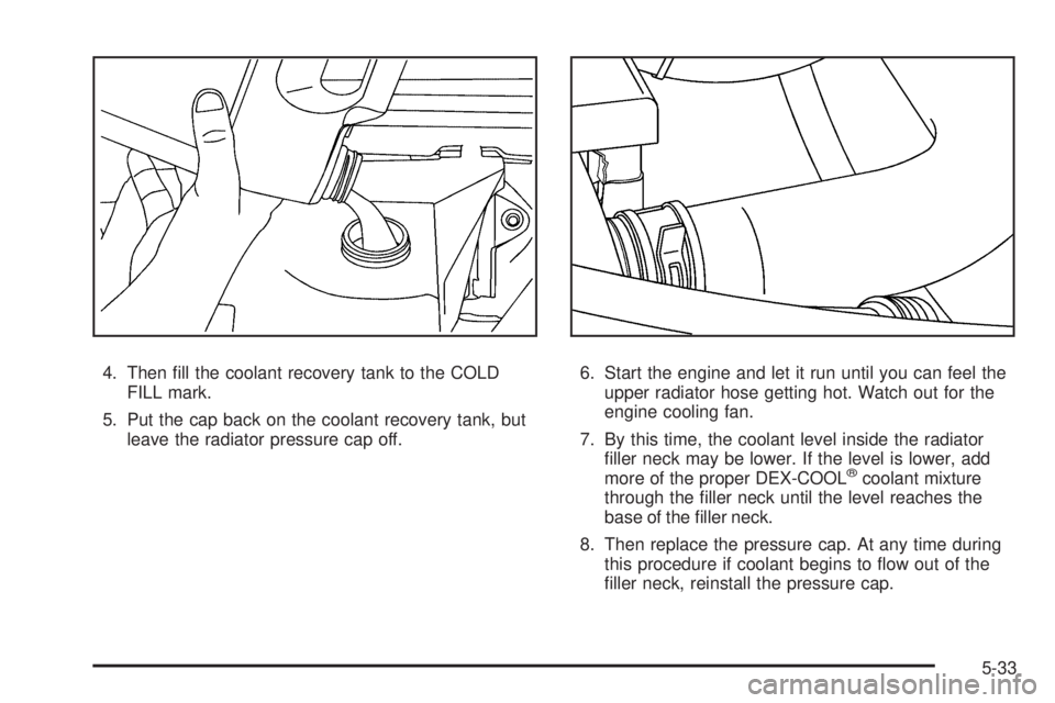 GMC SAVANA 2008  Owners Manual 4. Then ﬁll the coolant recovery tank to the COLD
FILL mark.
5. Put the cap back on the coolant recovery tank, but
leave the radiator pressure cap off.6. Start the engine and let it run until you ca