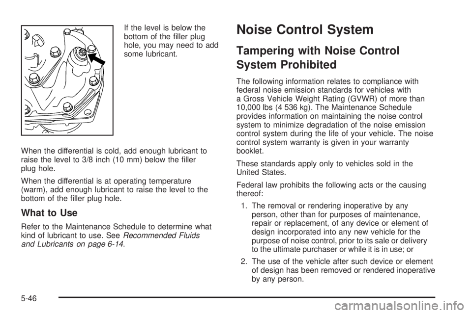 GMC SAVANA 2008  Owners Manual If the level is below the
bottom of the ﬁller plug
hole, you may need to add
some lubricant.
When the differential is cold, add enough lubricant to
raise the level to 3/8 inch (10 mm) below the ﬁl