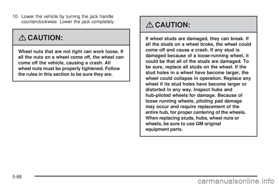 GMC SAVANA 2008  Owners Manual 10. Lower the vehicle by turning the jack handle
counterclockwise. Lower the jack completely.
{CAUTION:
Wheel nuts that are not tight can work loose. If
all the nuts on a wheel come off, the wheel can