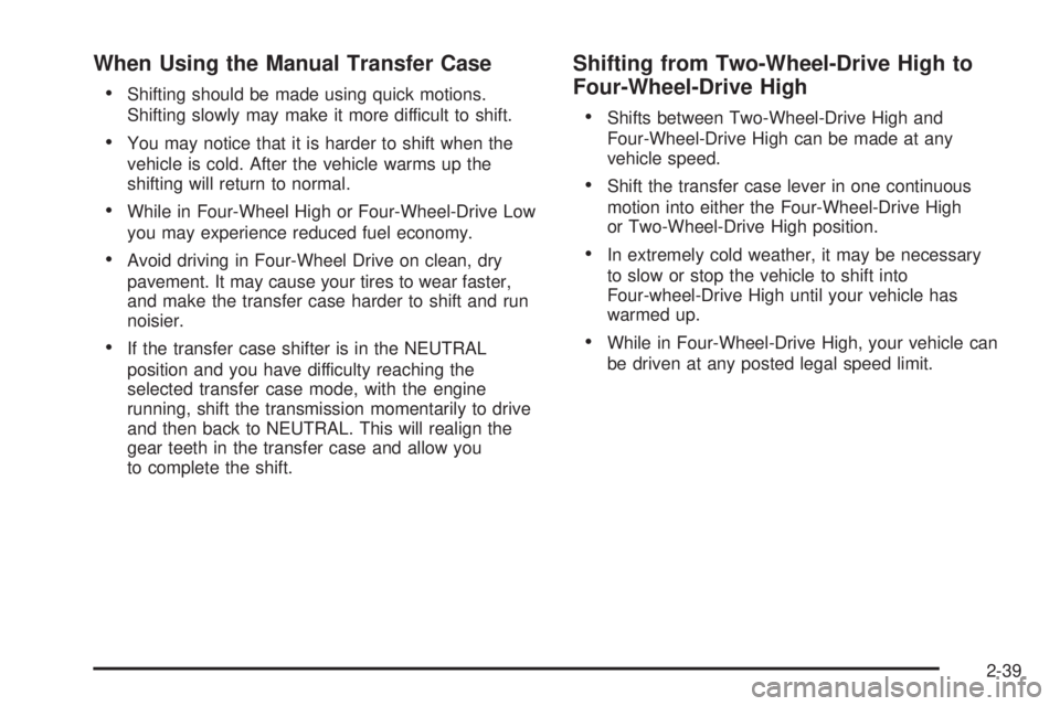 GMC SIERRA 2008  Owners Manual When Using the Manual Transfer Case

Shifting should be made using quick motions.
Shifting slowly may make it more difficult to shift.
You may notice that it is harder to shift when the
vehicle is col