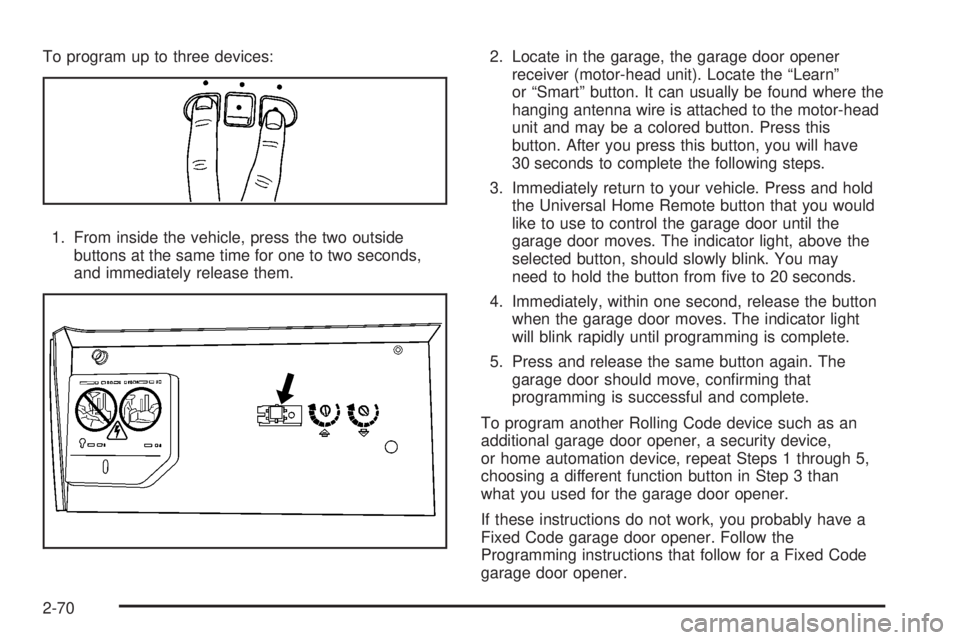 GMC SIERRA 2008 Owners Manual To program up to three devices:
1. From inside the vehicle, press the two outside
buttons at the same time for one to two seconds,
and immediately release them.2. Locate in the garage, the garage door GMC SIERRA 2008 Owners Manual To program up to three devices:
1. From inside the vehicle, press the two outside
buttons at the same time for one to two seconds,
and immediately release them.2. Locate in the garage, the garage door
