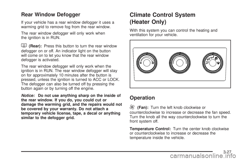 GMC SIERRA 2008 Owners Manual Rear Window Defogger
If your vehicle has a rear window defogger it uses a
warming grid to remove fog from the rear window.
The rear window defogger will only work when
the ignition is in RUN.
<(Rear): GMC SIERRA 2008 Owners Manual Rear Window Defogger
If your vehicle has a rear window defogger it uses a
warming grid to remove fog from the rear window.
The rear window defogger will only work when
the ignition is in RUN.
<(Rear):