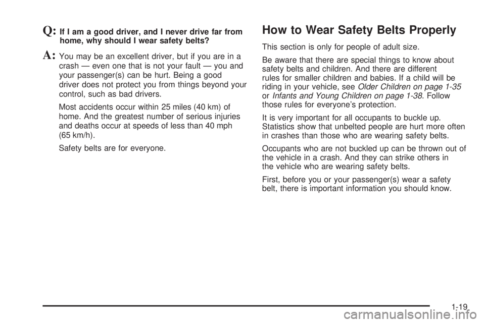 GMC SIERRA 2008  Owners Manual Q:If I am a good driver, and I never drive far from
home, why should I wear safety belts?
A:You may be an excellent driver, but if you are in a
crash — even one that is not your fault — you and
yo