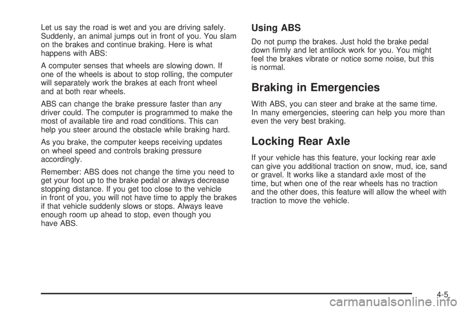 GMC SIERRA 2008  Owners Manual Let us say the road is wet and you are driving safely.
Suddenly, an animal jumps out in front of you. You slam
on the brakes and continue braking. Here is what
happens with ABS:
A computer senses that