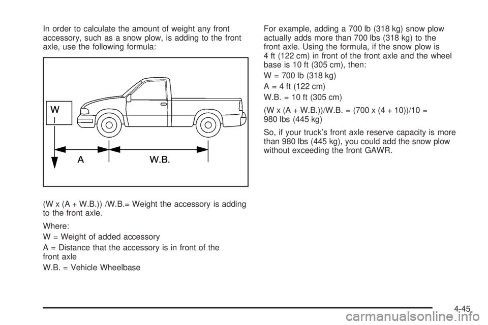 GMC SIERRA 2008  Owners Manual In order to calculate the amount of weight any front
accessory, such as a snow plow, is adding to the front
axle, use the following formula:
(W x (A + W.B.)) /W.B.= Weight the accessory is adding
to t
