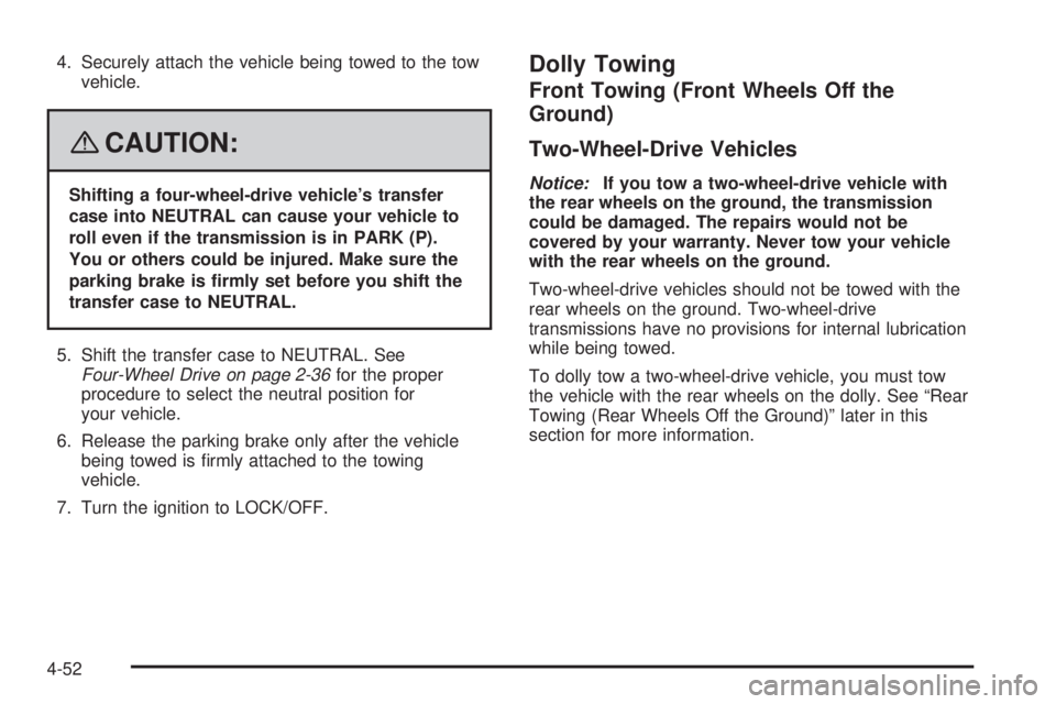 GMC SIERRA 2008  Owners Manual 4. Securely attach the vehicle being towed to the tow
vehicle.
{CAUTION:
Shifting a four-wheel-drive vehicle’s transfer
case into NEUTRAL can cause your vehicle to
roll even if the transmission is i