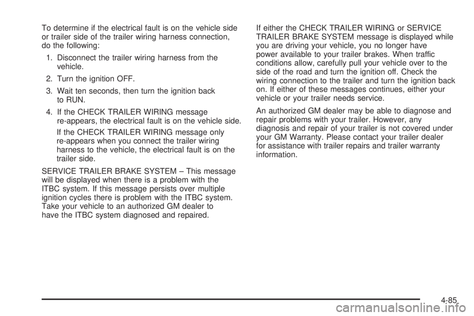GMC SIERRA 2008  Owners Manual To determine if the electrical fault is on the vehicle side
or trailer side of the trailer wiring harness connection,
do the following:
1. Disconnect the trailer wiring harness from the
vehicle.
2. Tu