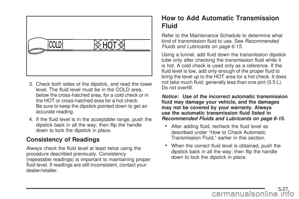 GMC SIERRA 2008  Owners Manual 3. Check both sides of the dipstick, and read the lower
level. The �uid level must be in the COLD area,
below the cross-hatched area, for a cold check or in
the HOT or cross-hatched area for a hot che