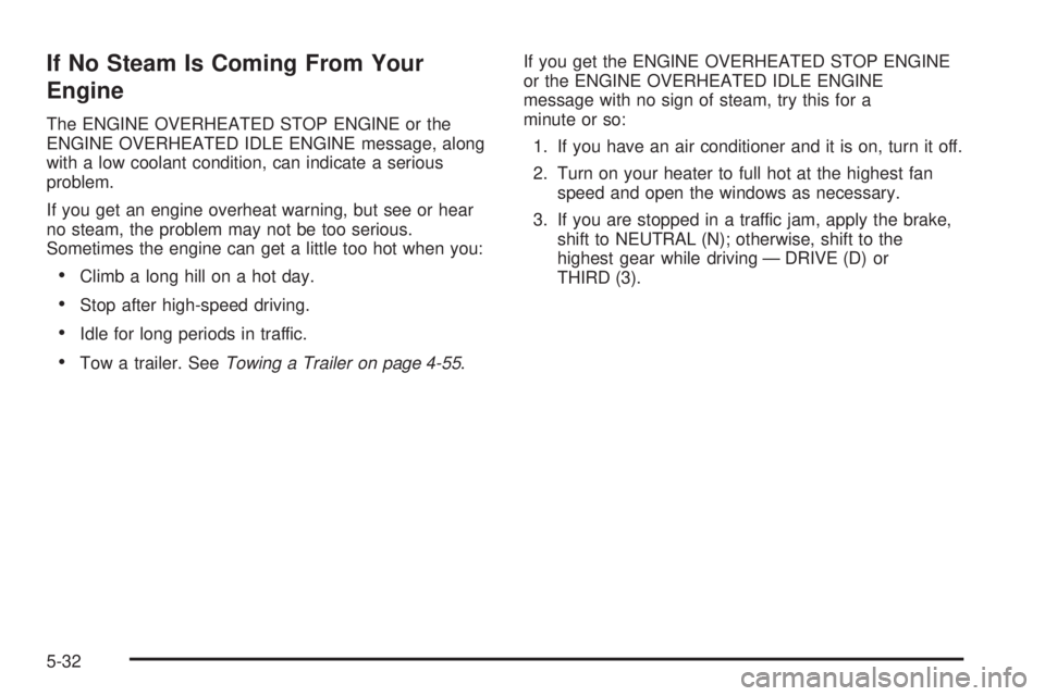 GMC SIERRA 2008  Owners Manual If No Steam Is Coming From Your
Engine
The ENGINE OVERHEATED STOP ENGINE or the
ENGINE OVERHEATED IDLE ENGINE message, along
with a low coolant condition, can indicate a serious
problem.
If you get an