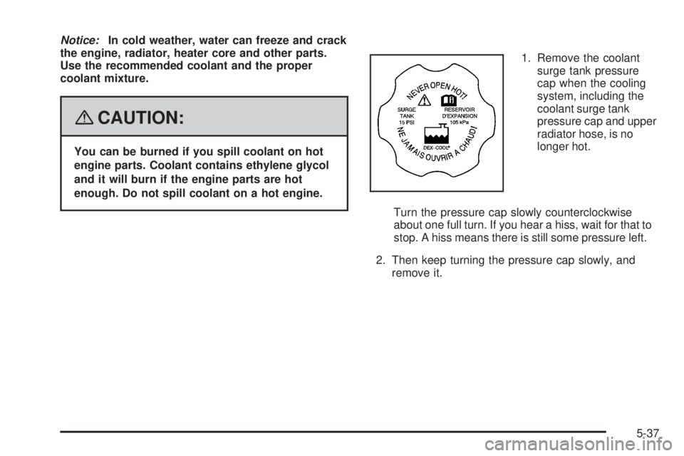 GMC SIERRA 2008  Owners Manual Notice:In cold weather, water can freeze and crack
the engine, radiator, heater core and other parts.
Use the recommended coolant and the proper
coolant mixture.
{CAUTION:
You can be burned if you spi