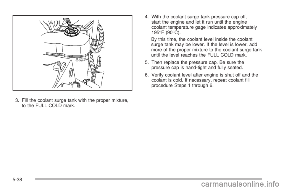 GMC SIERRA 2008  Owners Manual 3. Fill the coolant surge tank with the proper mixture,
to the FULL COLD mark.4. With the coolant surge tank pressure cap off,
start the engine and let it run until the engine
coolant temperature gage