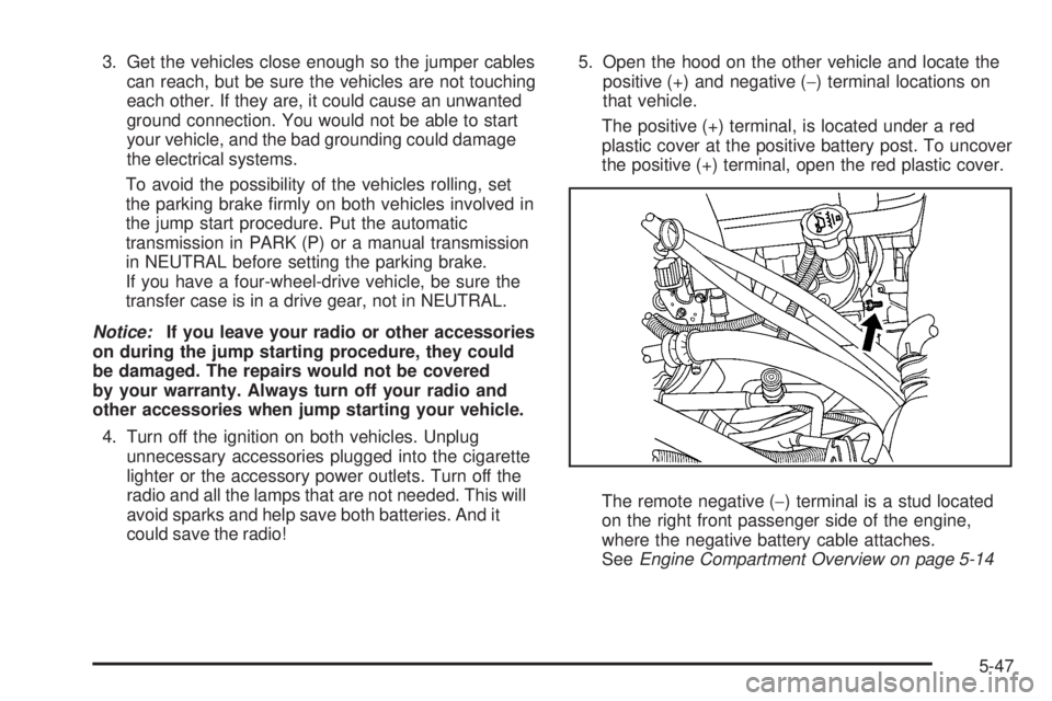 GMC SIERRA 2008  Owners Manual 3. Get the vehicles close enough so the jumper cables
can reach, but be sure the vehicles are not touching
each other. If they are, it could cause an unwanted
ground connection. You would not be able 
