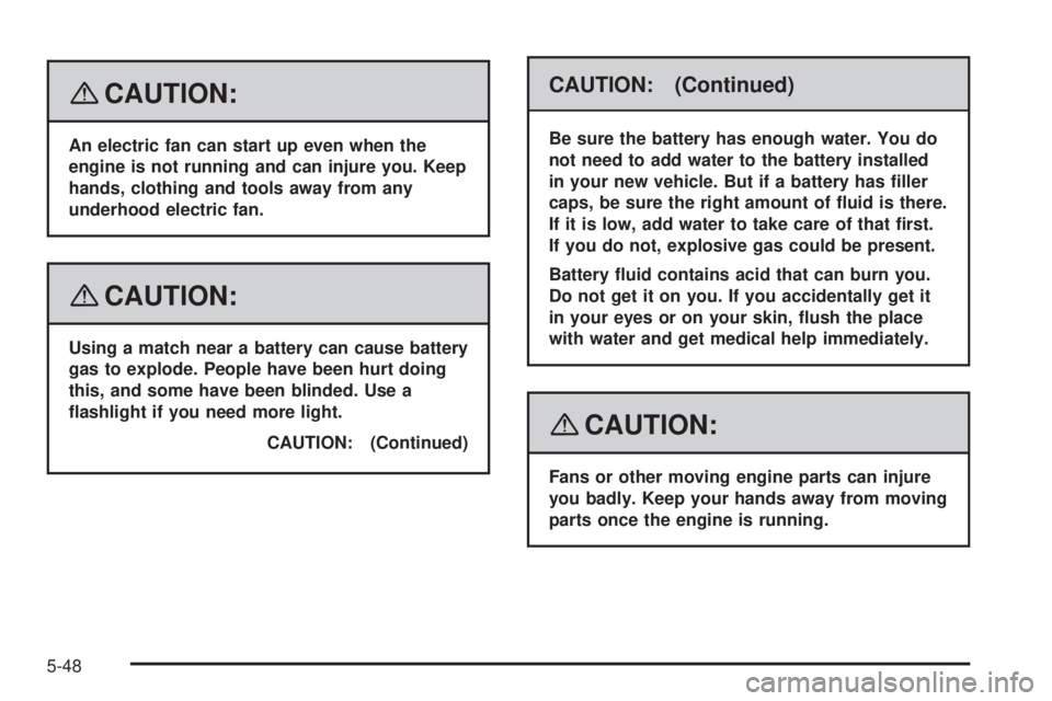 GMC SIERRA 2008  Owners Manual {CAUTION:
An electric fan can start up even when the
engine is not running and can injure you. Keep
hands, clothing and tools away from any
underhood electric fan.
{CAUTION:
Using a match near a batte