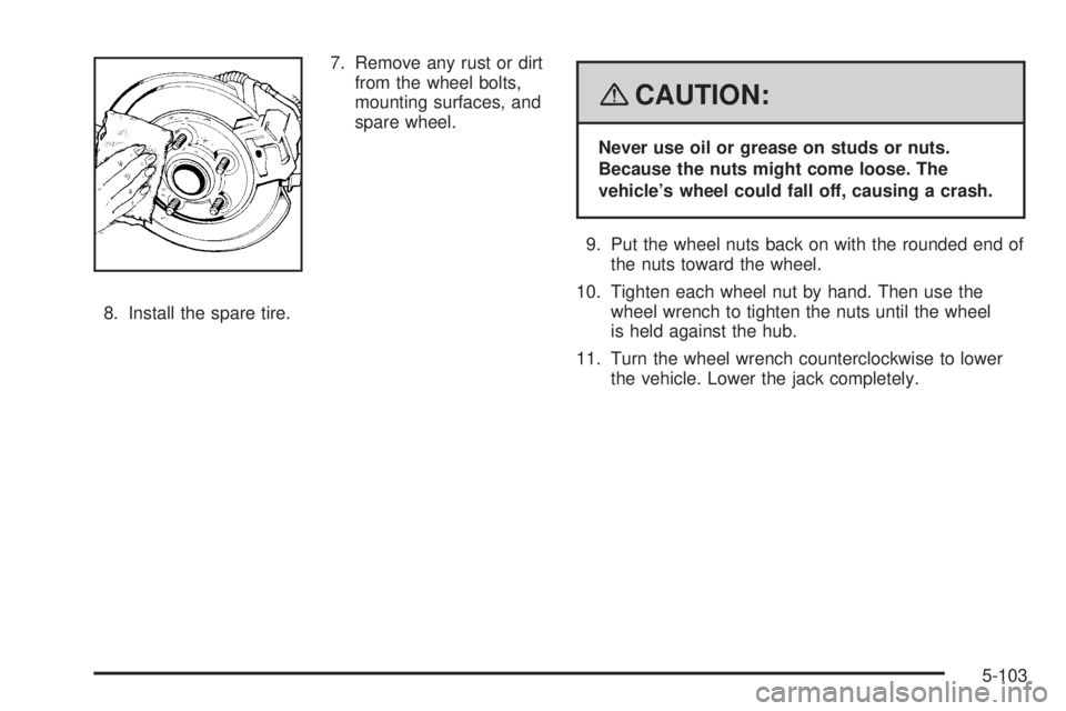 GMC SIERRA 2008  Owners Manual 7. Remove any rust or dirt
from the wheel bolts,
mounting surfaces, and
spare wheel.
8. Install the spare tire.
{CAUTION:
Never use oil or grease on studs or nuts.
Because the nuts might come loose. T