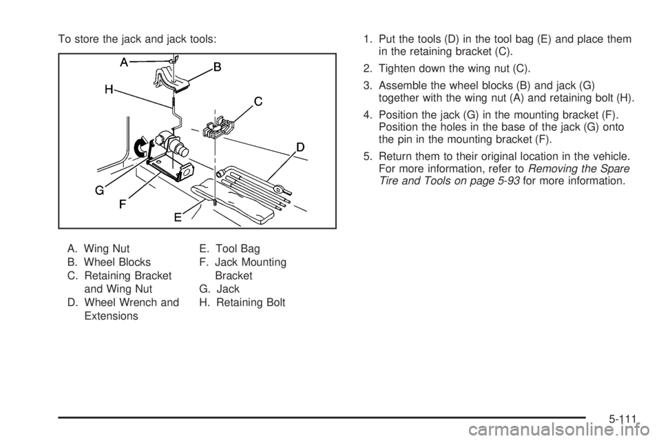 GMC SIERRA 2008  Owners Manual To store the jack and jack tools:
A. Wing Nut
B. Wheel Blocks
C. Retaining Bracket
and Wing Nut
D. Wheel Wrench and
ExtensionsE. Tool Bag
F. Jack Mounting
Bracket
G. Jack
H. Retaining Bolt1. Put the t