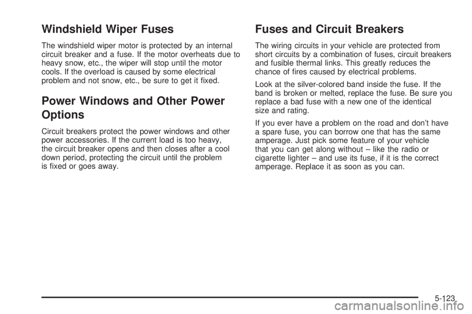 GMC SIERRA 2008  Owners Manual Windshield Wiper Fuses
The windshield wiper motor is protected by an internal
circuit breaker and a fuse. If the motor overheats due to
heavy snow, etc., the wiper will stop until the motor
cools. If 