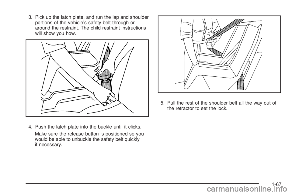 GMC SIERRA 2008  Owners Manual 3. Pick up the latch plate, and run the lap and shoulder
portions of the vehicle’s safety belt through or
around the restraint. The child restraint instructions
will show you how.
4. Push the latch 