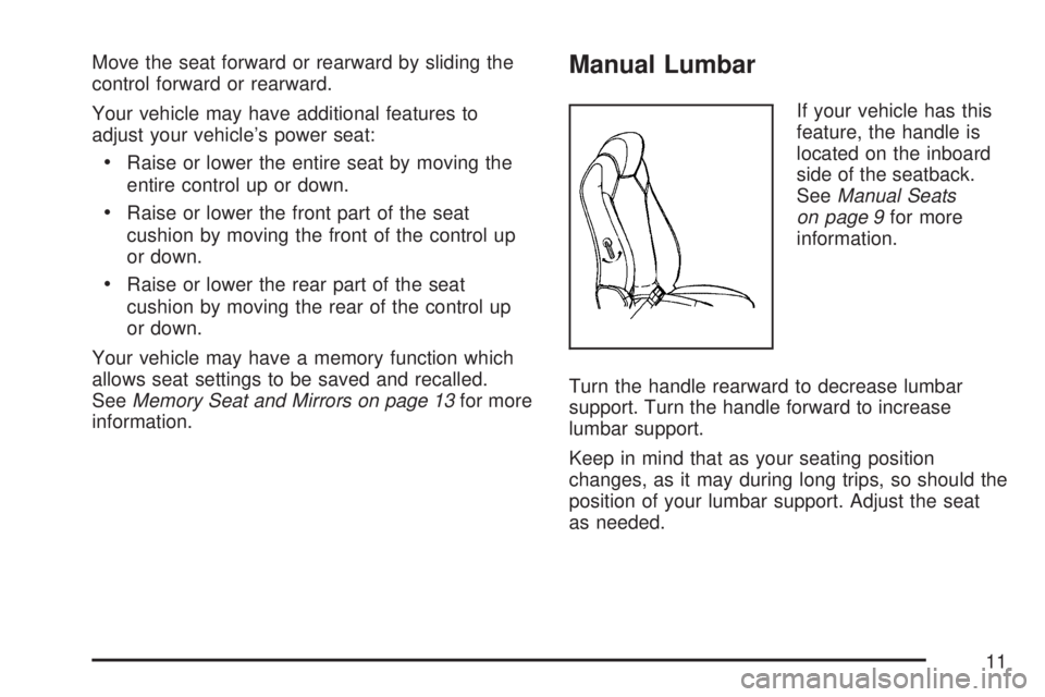 GMC ACADIA 2007 Owners Manual Move the seat forward or rearward by sliding the
control forward or rearward.
Your vehicle may have additional features to
adjust your vehicle’s power seat:
Raise or lower the entire seat by moving GMC ACADIA 2007 Owners Manual Move the seat forward or rearward by sliding the
control forward or rearward.
Your vehicle may have additional features to
adjust your vehicle’s power seat:
Raise or lower the entire seat by moving