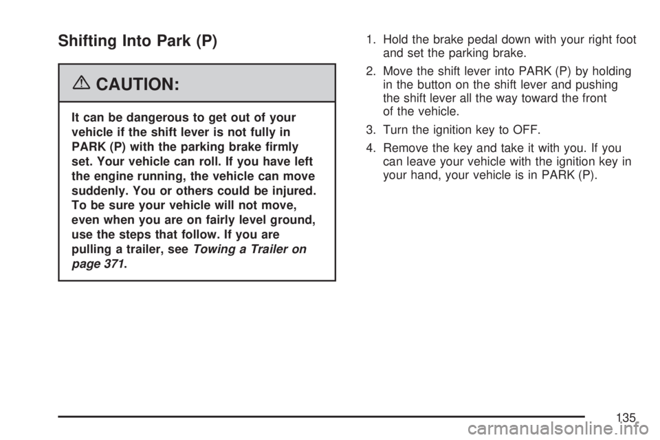 GMC ACADIA 2007  Owners Manual Shifting Into Park (P)
{CAUTION:
It can be dangerous to get out of your
vehicle if the shift lever is not fully in
PARK (P) with the parking brake �rmly
set. Your vehicle can roll. If you have left
th