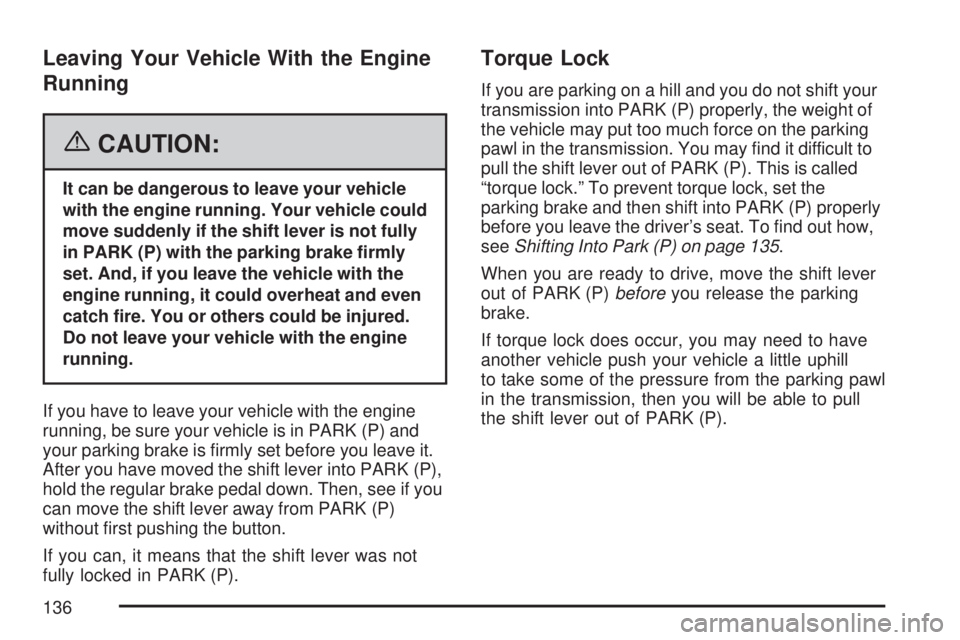 GMC ACADIA 2007  Owners Manual Leaving Your Vehicle With the Engine
Running
{CAUTION:
It can be dangerous to leave your vehicle
with the engine running. Your vehicle could
move suddenly if the shift lever is not fully
in PARK (P) w