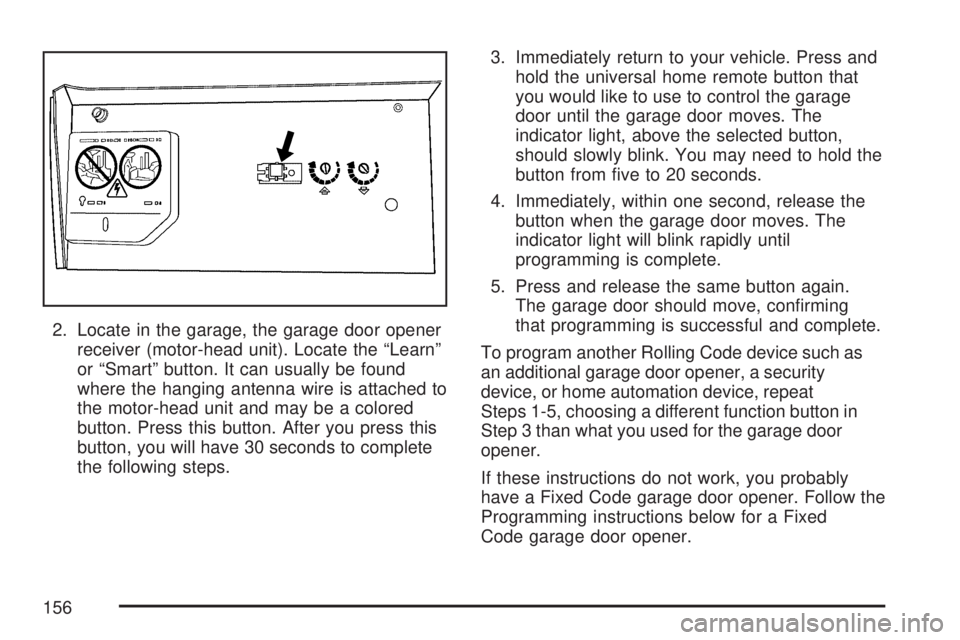 GMC ACADIA 2007 Owners Manual 2. Locate in the garage, the garage door opener
receiver (motor-head unit). Locate the “Learn”
or “Smart” button. It can usually be found
where the hanging antenna wire is attached to
the moto GMC ACADIA 2007 Owners Manual 2. Locate in the garage, the garage door opener
receiver (motor-head unit). Locate the “Learn”
or “Smart” button. It can usually be found
where the hanging antenna wire is attached to
the moto