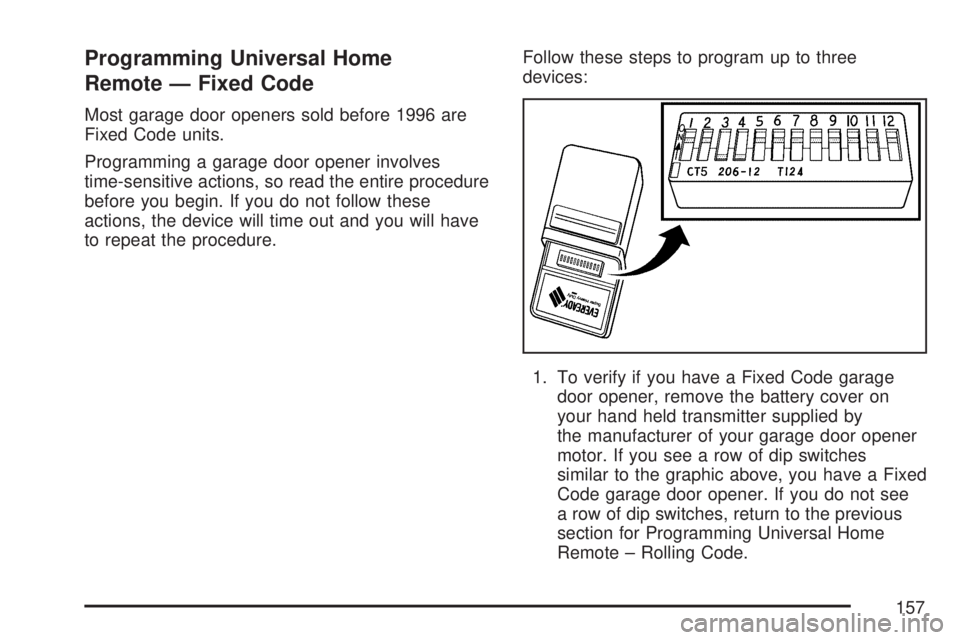 GMC ACADIA 2007  Owners Manual Programming Universal Home
Remote — Fixed Code
Most garage door openers sold before 1996 are
Fixed Code units.
Programming a garage door opener involves
time-sensitive actions, so read the entire pr