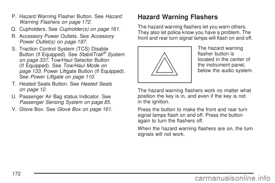 GMC ACADIA 2007 Owners Manual P. Hazard Warning Flasher Button. SeeHazard
Warning Flashers on page 172.
Q. Cupholders. SeeCupholder(s) on page 161.
R. Accessory Power Outlets. SeeAccessory
Power Outlet(s) on page 197.
S. Traction GMC ACADIA 2007 Owners Manual P. Hazard Warning Flasher Button. SeeHazard
Warning Flashers on page 172.
Q. Cupholders. SeeCupholder(s) on page 161.
R. Accessory Power Outlets. SeeAccessory
Power Outlet(s) on page 197.
S. Traction