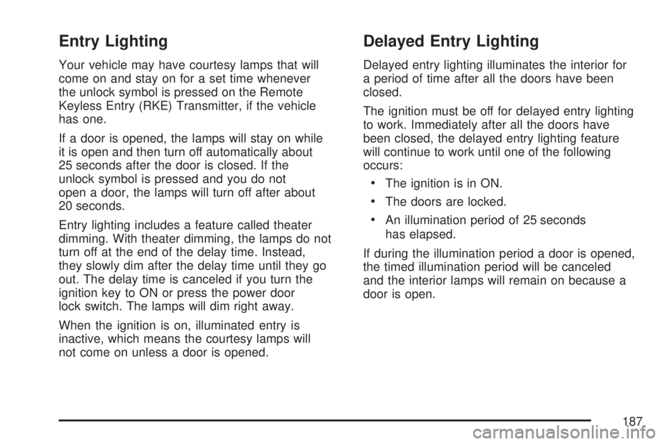 GMC ACADIA 2007 Owners Manual Entry Lighting
Your vehicle may have courtesy lamps that will
come on and stay on for a set time whenever
the unlock symbol is pressed on the Remote
Keyless Entry (RKE) Transmitter, if the vehicle
has GMC ACADIA 2007 Owners Manual Entry Lighting
Your vehicle may have courtesy lamps that will
come on and stay on for a set time whenever
the unlock symbol is pressed on the Remote
Keyless Entry (RKE) Transmitter, if the vehicle
has