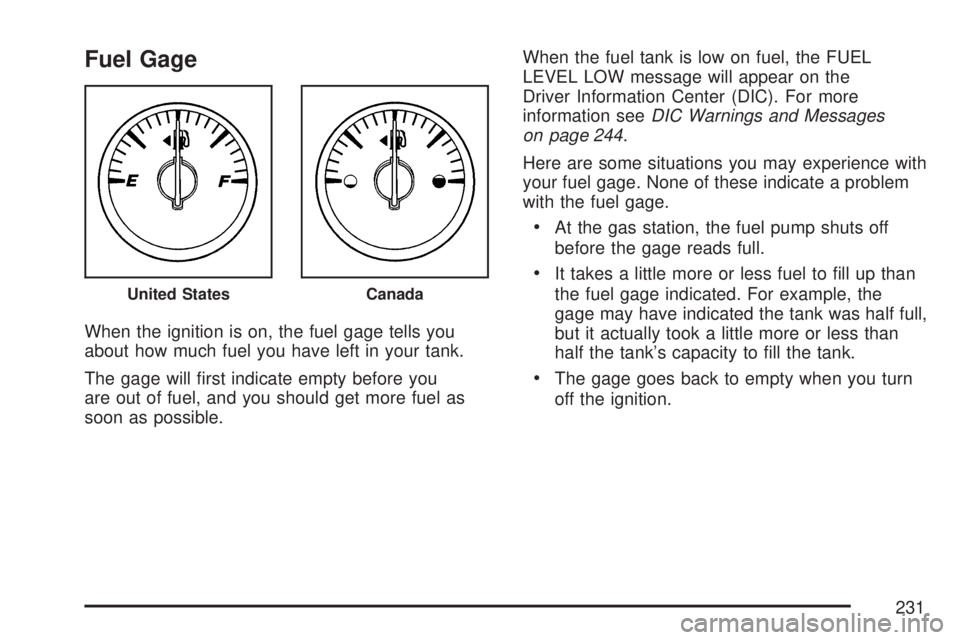 GMC ACADIA 2007  Owners Manual Fuel Gage
When the ignition is on, the fuel gage tells you
about how much fuel you have left in your tank.
The gage will �rst indicate empty before you
are out of fuel, and you should get more fuel as