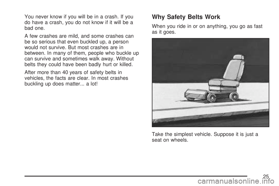 GMC ACADIA 2007  Owners Manual You never know if you will be in a crash. If you
do have a crash, you do not know if it will be a
bad one.
A few crashes are mild, and some crashes can
be so serious that even buckled up, a person
wou