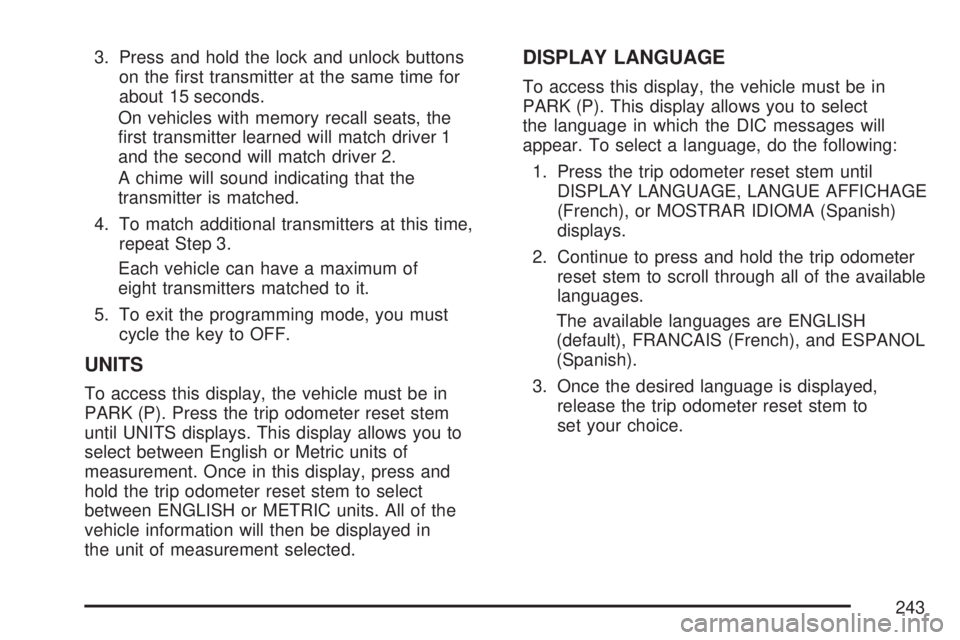 GMC ACADIA 2007  Owners Manual 3. Press and hold the lock and unlock buttons
on the �rst transmitter at the same time for
about 15 seconds.
On vehicles with memory recall seats, the
�rst transmitter learned will match driver 1
and 
