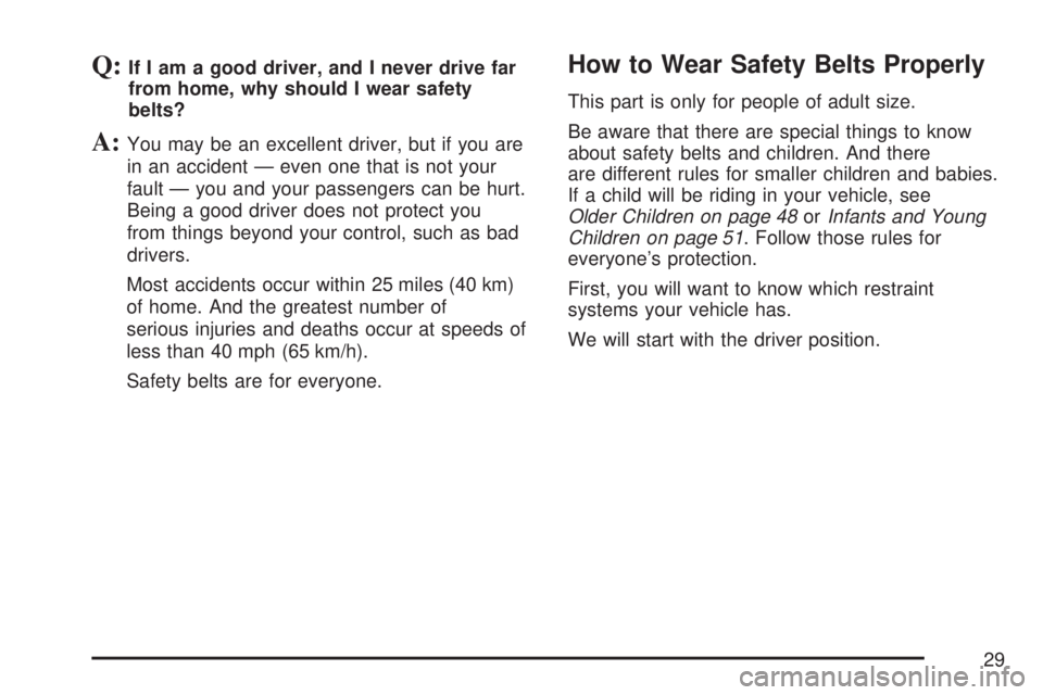 GMC ACADIA 2007 Owners Manual Q:If I am a good driver, and I never drive far
from home, why should I wear safety
belts?
A:You may be an excellent driver, but if you are
in an accident — even one that is not your
fault — you an GMC ACADIA 2007 Owners Manual Q:If I am a good driver, and I never drive far
from home, why should I wear safety
belts?
A:You may be an excellent driver, but if you are
in an accident — even one that is not your
fault — you an