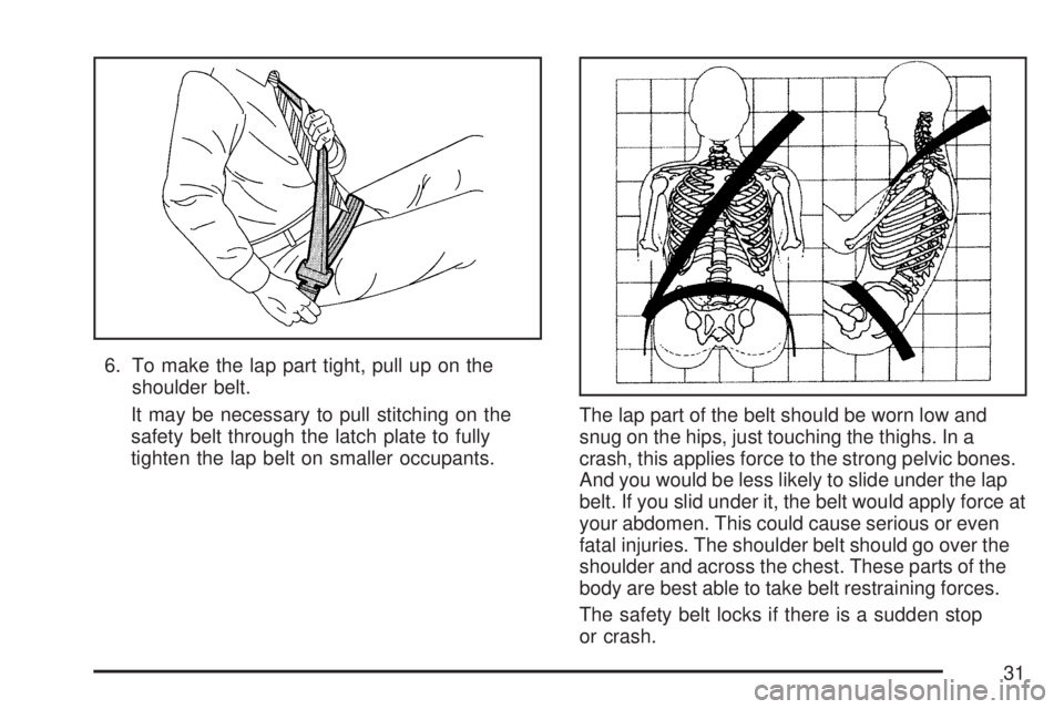 GMC ACADIA 2007  Owners Manual 6. To make the lap part tight, pull up on the
shoulder belt.
It may be necessary to pull stitching on the
safety belt through the latch plate to fully
tighten the lap belt on smaller occupants.The lap