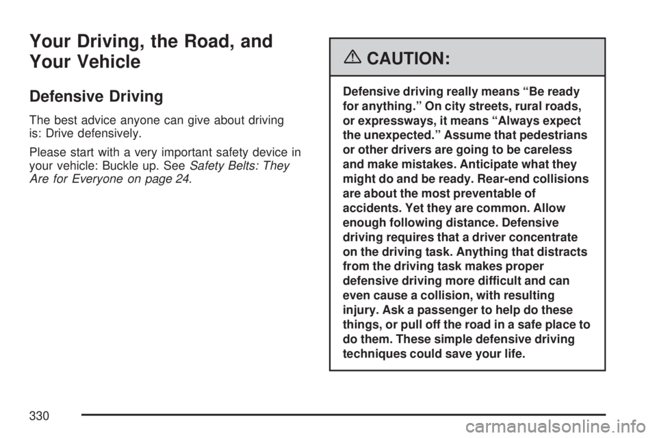 GMC ACADIA 2007 Owners Manual Your Driving, the Road, and
Your Vehicle
Defensive Driving
The best advice anyone can give about driving
is: Drive defensively.
Please start with a very important safety device in
your vehicle: Buckle GMC ACADIA 2007 Owners Manual Your Driving, the Road, and
Your Vehicle
Defensive Driving
The best advice anyone can give about driving
is: Drive defensively.
Please start with a very important safety device in
your vehicle: Buckle