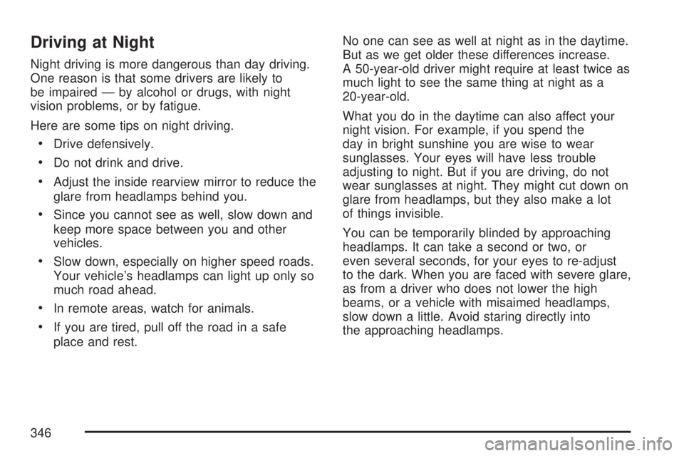 GMC ACADIA 2007  Owners Manual Driving at Night
Night driving is more dangerous than day driving.
One reason is that some drivers are likely to
be impaired — by alcohol or drugs, with night
vision problems, or by fatigue.
Here ar