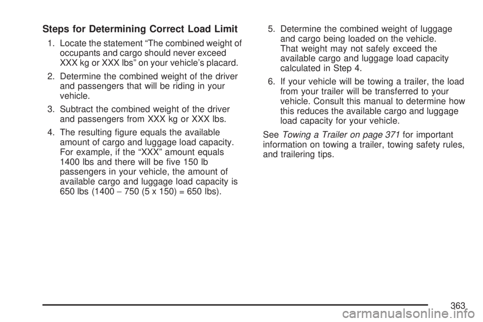 GMC ACADIA 2007  Owners Manual Steps for Determining Correct Load Limit
1. Locate the statement “The combined weight of
occupants and cargo should never exceed
XXX kg or XXX lbs” on your vehicle’s placard.
2. Determine the co