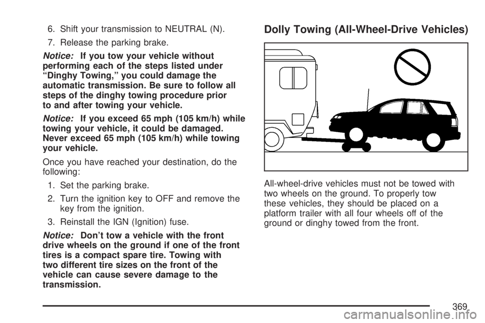 GMC ACADIA 2007 Owners Manual 6. Shift your transmission to NEUTRAL (N).
7. Release the parking brake.
Notice:If you tow your vehicle without
performing each of the steps listed under
“Dinghy Towing,” you could damage the
auto GMC ACADIA 2007 Owners Manual 6. Shift your transmission to NEUTRAL (N).
7. Release the parking brake.
Notice:If you tow your vehicle without
performing each of the steps listed under
“Dinghy Towing,” you could damage the
auto