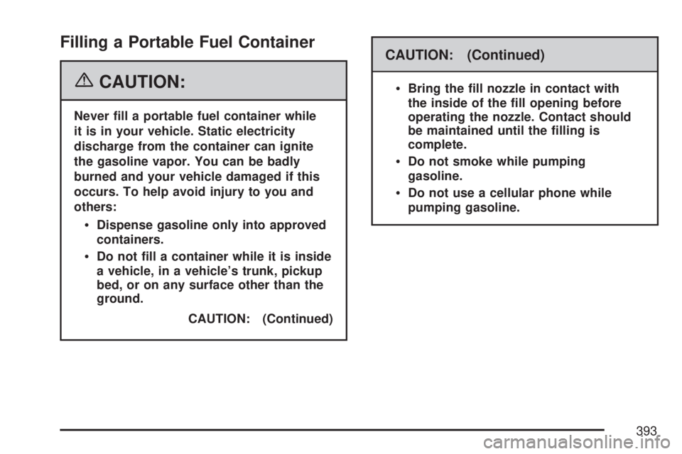 GMC ACADIA 2007  Owners Manual Filling a Portable Fuel Container
{CAUTION:
Never �ll a portable fuel container while
it is in your vehicle. Static electricity
discharge from the container can ignite
the gasoline vapor. You can be b