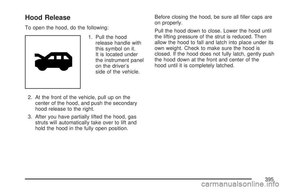 GMC ACADIA 2007  Owners Manual Hood Release
To open the hood, do the following:
1. Pull the hood
release handle with
this symbol on it.
It is located under
the instrument panel
on the driver’s
side of the vehicle.
2. At the front